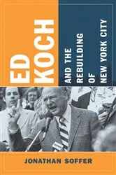 Book cover of Ed Koch and the Rebuilding of New York City by Jonathan Soffer