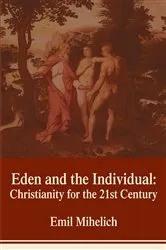 Book cover of Eden and the Individual: Christianity for the 21St Century by Emil Mihelich