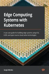 Book cover of Edge Computing Systems with Kubernetes by Sergio Mendez