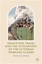 Book cover of Education, Travel and the 'Civilisation' of the Victorian Working Classes by Michele M. Strong