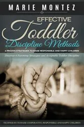 Book cover of Effective Toddler Discipline Methods: 6 Proven Strategies to Raise Responsible and Happy Children by Marie Montez