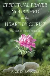 Book cover of Effectual Prayer Nourished in the Heart by Christ by Rick D. Bawcom