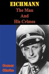 Book cover of Eichmann, The Man And His Crimes by Comer Clarke