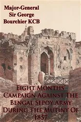 Book cover of Eight Months’ Campaign Against The Bengal Sepoy Army During The Mutiny Of 1857 [Illustrated Edition] by Major-General Sir George Bourchier KCB