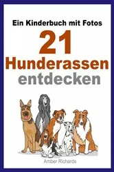 Book cover of Ein Kinderbuch mit Fotos: 21 Hunderassen entdecken by Amber Richards