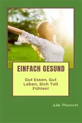 Book cover of Einfach gesund - gut essen, gut leben, sich toll fühlen! by Julie Massoni