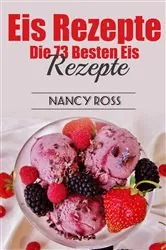 Book cover of Eis Rezepte: Die 73 Besten Eis Rezepte by Nancy Ross