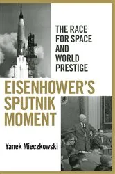 Book cover of Eisenhower's Sputnik Moment by Yanek Mieczkowski