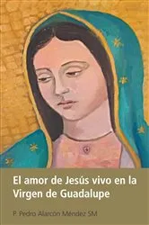 Book cover of El Amor De Jesús Vivo En La Virgen De Guadalupe by P. Pedro Alarcón Méndez SM