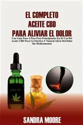Book cover of El Completo Aceite CBD Para Aliviar El Dolor by Sandra Moore