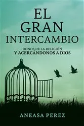 Book cover of El Gran Intercambio: Donos De La Religion Y Acecandonos A Dios: Donos De La Religion Y Acecandonos A Dios: Donos De La Religion Y Acecandonos: by Aneasa Perez