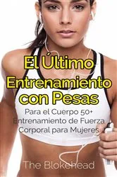 Book cover of El Último Entrenamiento con Pesas: Para el Cuerpo 50+ Entrenamiento de fuerza corporal para mujeres by The Blokehead