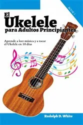 Book cover of El Ukelele para Adultos Principiantes: Aprende a leer música y a tocar el Ukelele en 10 días by Rudolph D. White