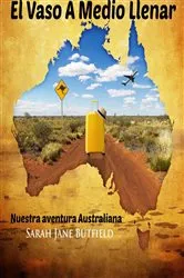 Book cover of El Vaso A Medio Llenar: Nuestra aventura Australiana by Sarah Jane Butfield
