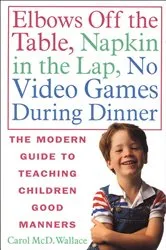 Book cover of Elbows Off the Table, Napkin in the Lap, No Video Games During Dinner by Carol McD. Wallace