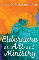 Book cover of Eldercare as Art and Ministry by Irene V. Jackson-Brown