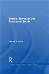 Book cover of Elderly Slaves of the Plantation South by Stacey K. Close