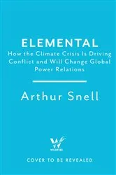 Book cover of Elemental: How the Climate Crisis Will Disrupt Global Politics by Arthur Snell