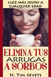 Book cover of Elimina tus arrugas a sorbos; luce más joven a cualquier edad by H. Tim Sevets