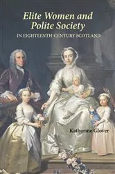 Book cover of Elite Women and Polite Society in Eighteenth-Century Scotland by Katharine Glover