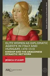 Book cover of Elite Women as Diplomatic Agents in Italy and Hungary, 1470–1510 by Jessica O'Leary