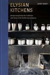 Book cover of Elysian Kitchens: Recipes Inspired by the Traditions and Tastes of the World's Sacred Spaces by Jody Eddy