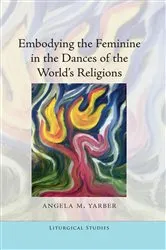 Book cover of Embodying the Feminine in the Dances of the World’s Religions by Sylvia S. Sweeney
