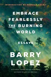 Book cover of Embrace Fearlessly the Burning World by Barry Lopez