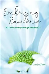 Book cover of Embracing Excellence- A 31 Day Journey through Proverbs 31 by Carolyn Tatem