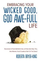 Book cover of EMBRACING YOUR WICKED GOOD, GOD AWE-FULL LIFE by Roberta Bryer-King