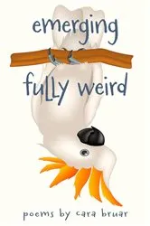 Book cover of Emerging Fully Weird by Cara Bruar