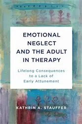 Book cover of Emotional Neglect and the Adult in Therapy: Lifelong Consequences to a Lack of Early Attunement by Kathrin A. Stauffer