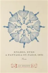 Book cover of Enamel Eyes, a Fantasia on Paris, 1870 by Jay Rogoff