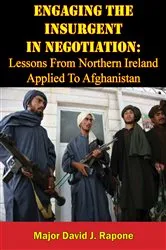 Book cover of Engaging The Insurgent In Negotiation: Lessons From Northern Ireland Applied To Afghanistan by Major David J. Rapone