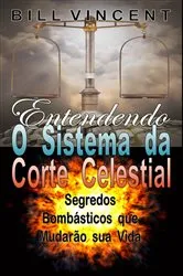Book cover of Entendendo O Sistema da Corte Celestial: Segredos Bombásticos que Mudarão sua Vida by Bill Vincent