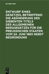 Book cover of Entwurf eines Gesetzes, betreffend die Abänderung des siebenten Titels des Allgemeinen Berggesetzes für die Preußischen Staaten vom 24. Juni 1865 nebst Begründung by Unknown