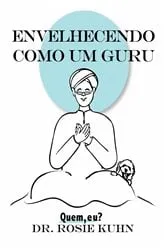 Book cover of Envelhecendo como um guru by Dra. Rosie Kuhn