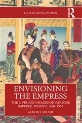 Book cover of Envisioning the Empress: The Lives and Images of Japanese Imperial Women, 1868–1952 by Alison J. Miller
