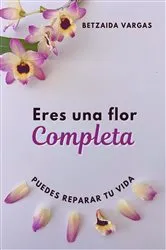 Book cover of ERES UNA FLOR COMPLETA by Betzaida Vargas