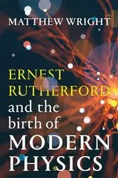 Book cover of Ernest Rutherford and the Birth of Modern Physics by Matthew Wright