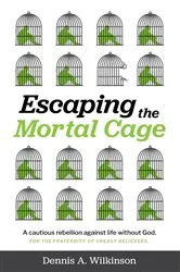 Book cover of Escaping the Mortal Cage by Dennis A Wilkinson