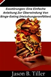 Book cover of Essstörungen: Eine Einfache Anleitung Zur Überwindung Von Binge-Eating (Heisshungeranfällen) by Jason B. Tiller