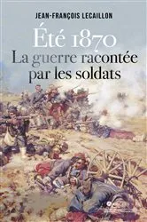 Book cover of Eté 1870, la guerre racontée par les soldats by Jean-François Lecaillon