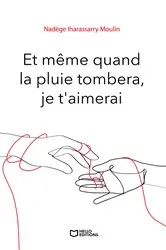Book cover of Et même quand la pluie tombera, je t'aimerai by Nadège Iharassarry Moulin