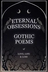 Book cover of Eternal Obsessions - Gothic Poems of Love, Life, and Loss by Unknown