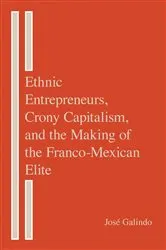 Book cover of Ethnic Entrepreneurs, Crony Capitalism, and the Making of the Franco-Mexican Elite by José Galindo