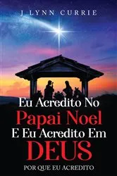 Book cover of EU ACREDITO NO PAPAI NOEL E EU ACREDITO EM DEUS by Lynn Currie