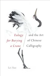 Book cover of Eulogy for Burying a Crane and the Art of Chinese Calligraphy by Lei Xue