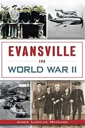 Book cover of Evansville in World War II by James Lachlan MacLeod