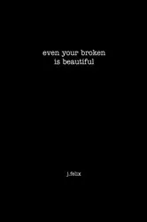 Book cover of even your broken is beautiful by Justin Felix